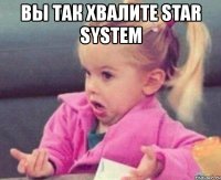 вы так хвалите star system 