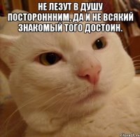 не лезут в душу постороннним, да и не всякий знакомый того достоин. 