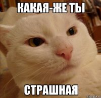 какая-же ты страшная