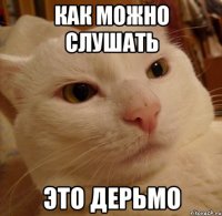 как можно слушать это дерьмо