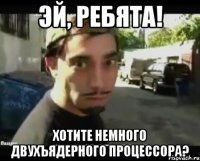 эй, ребята! хотите немного двухъядерного процессора?