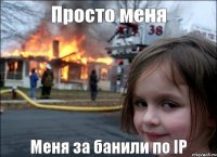 Просто меня Меня за банили по IP