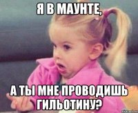 я в маунте, а ты мне проводишь гильотину?