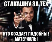 стакашку за тех кто создает подобные материалы