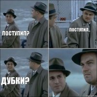 Поступил? Поступил.. Дубки?