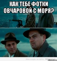 как тебе фотки овчаровой с моря? 