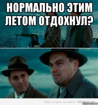 нормально этим летом отдохнул? 