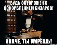 будь осторожен с оскорблением бизаров! иначе, ты умрёшь!