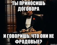 ты приносишь договора и говоришь, что они не фродовые?