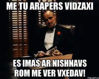 me tu arapers vidzaxi es imas ar nishnavs rom me ver vxedav!