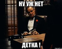 ну уж нет детка !