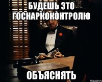 будешь это госнаркоконтролю объяснять