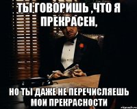 ты говоришь ,что я прекрасен, но ты даже не перечисляешь мои прекрасности