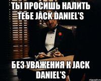 ты просишь налить тебе jack daniel’s без уважения к jack daniel’s