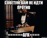 советую вам не идти против ======afk====