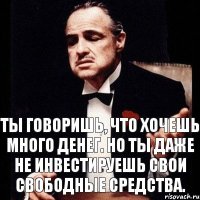 Ты говоришь, что хочешь много денег. Но ты даже не инвестируешь свои свободные средства.