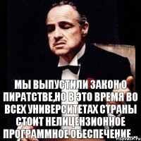 Мы выпустили закон о пиратстве,но в это время во всех университетах страны стоит нелицензионное программное обеспечение...