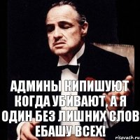 Админы кипишуют когда убивают, а я один без лишних слов ЕБАШУ ВСЕХ!