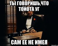 ты говоришь,что тойота уг сам ее не имея