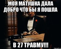 моя матушка дала добро что бы я пошла в 27 травму!!!