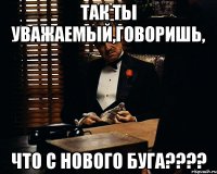 так ты уважаемый,говоришь, что с нового буга???