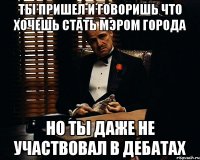 ты пришел и говоришь что хочешь стать мэром города но ты даже не участвовал в дебатах