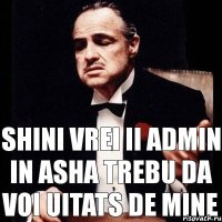 shini vrei ii admin in asha trebu da voi uitats de mine