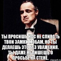 Ты просишь нас не сливать твои замки мобам, но ты делаешь это без уважения. Ты даже не пишешь о просьбе на стене.