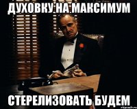 духовку на максимум стерелизовать будем