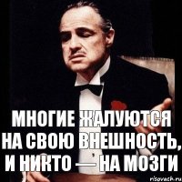 Многие жалуются на свою внешность, и никто — на мозги