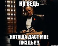 но ведь наташа даст мне пизды!!!