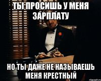 ты просишь у меня зарплату но ты даже не называешь меня крестный