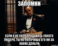 запомни если я не хочу продавать своего лидера, ты не получишь его ни за какие деньги