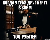 когда у тебя друг берет в займ 100 рублей