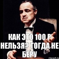 Как это 100 р нельзя? Тогда не беру