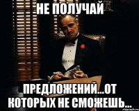 не получай предложений...от которых не сможешь...