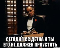  сегодня сс детка и ты его не должен прпустить