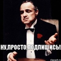 Ну,просто,подпишись!