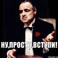 Ну,просто,вступи!