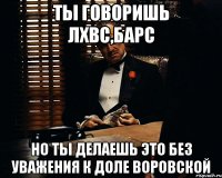 ты говоришь лхвс,барс но ты делаешь это без уважения к доле воровской