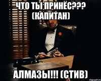 что ты принёс??? (капитан) алмазы!!! (стив)