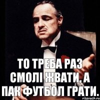 То треба раз смолі жвати, а пак футбол грати.