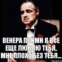 Венера пойми я все еще люблю тебя, мне плохо без тебя...