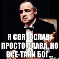 Я Святослав, просто Слава, но все-таки Бог...