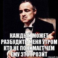 каждый может разбудить меня утром кто не понимает чем ему это грозит