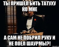 ты пришел бить татуху ко мне а сам не побрил руку и не поел шаурмы?!