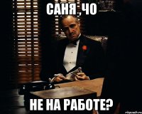 саня ,чо не на работе?