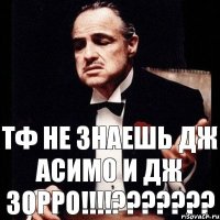 ТФ НЕ ЗНАЕШЬ ДЖ АСИМО И ДЖ ЗОРРО!!!???