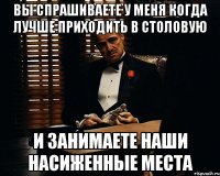 вы спрашиваете у меня когда лучше приходить в столовую и занимаете наши насиженные места