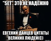 "set" это не надёжно евгений данцев цитаты великих людей(с)